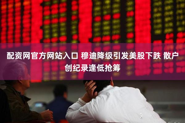 配资网官方网站入口 穆迪降级引发美股下跌 散户创纪录逢低抢筹