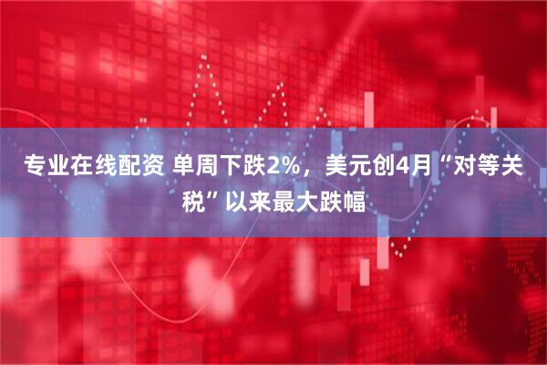 专业在线配资 单周下跌2%，美元创4月“对等关税”以来最大跌幅