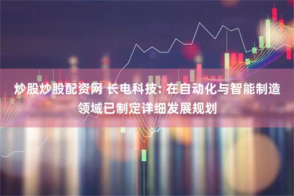 炒股炒股配资网 长电科技: 在自动化与智能制造领域已制定详细发展规划