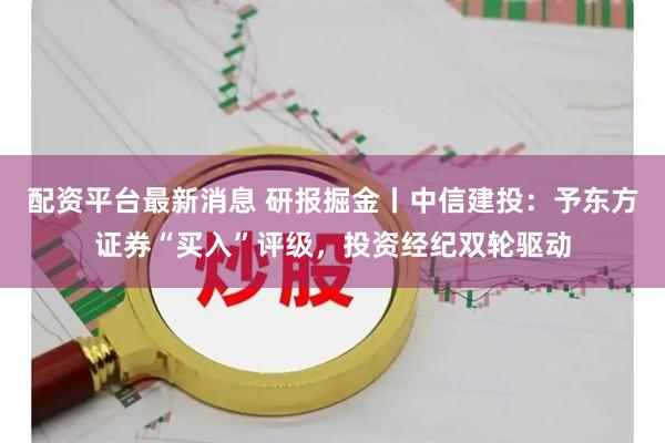配资平台最新消息 研报掘金丨中信建投：予东方证券“买入”评级，投资经纪双轮驱动