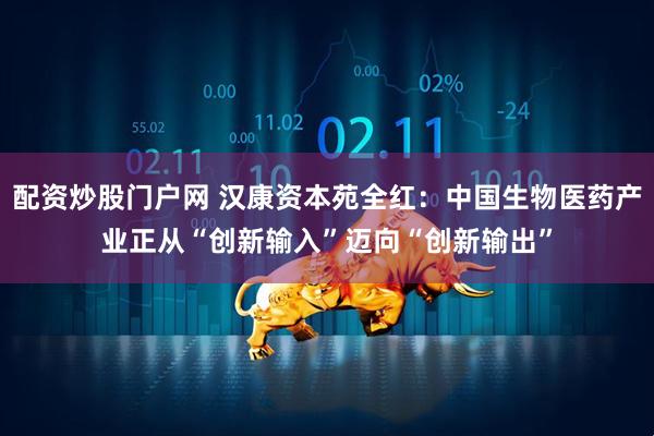 配资炒股门户网 汉康资本苑全红：中国生物医药产业正从“创新输入”迈向“创新输出”
