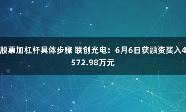 股票加杠杆具体步骤 联创光电：6月6日获融资买入4572.98万元