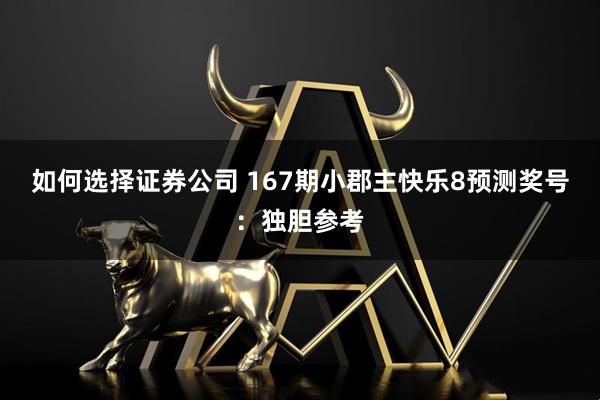 如何选择证券公司 167期小郡主快乐8预测奖号：独胆参考