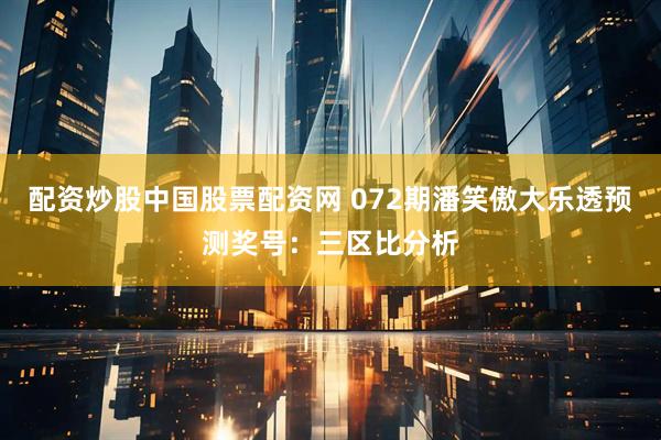 配资炒股中国股票配资网 072期潘笑傲大乐透预测奖号:三区比分析