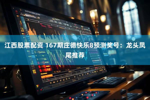 江西股票配资 167期庄德快乐8预测奖号：龙头凤尾推荐