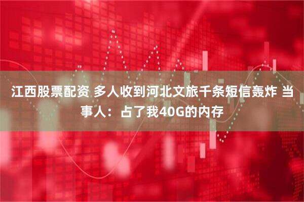 江西股票配资 多人收到河北文旅千条短信轰炸 当事人：占了我40G的内存
