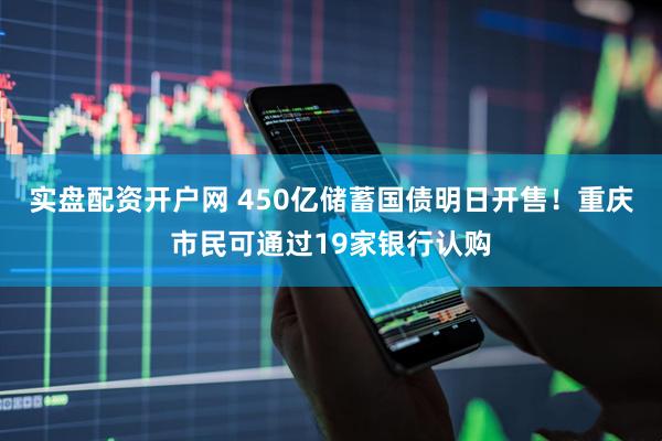 实盘配资开户网 450亿储蓄国债明日开售！重庆市民可通过19家银行认购