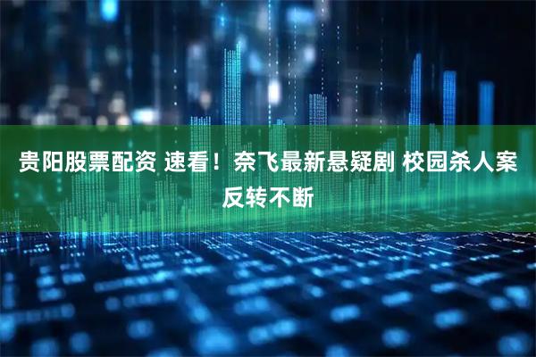 贵阳股票配资 速看！奈飞最新悬疑剧 校园杀人案反转不断